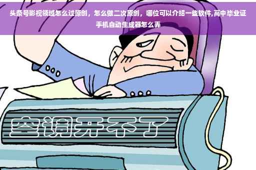 头条号影视领域怎么过原创，怎么做二次原创，哪位可以介绍一些软件,高中毕业证手机自动生成器怎么弄