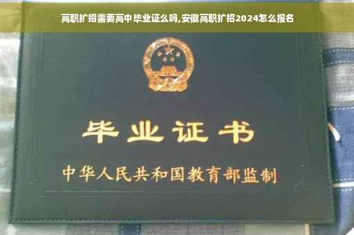 高职扩招需要高中毕业证么吗,安徽高职扩招2024怎么报名