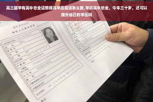 高三辍学有高中毕业证想提高学历应该怎么做,学历高中毕业，今年三十岁，还可以提升自己的学历吗