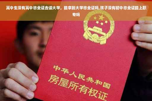 高中生没有高中毕业证去读大学，能拿到大学毕业证吗,孩子没有初中毕业证能上职专吗