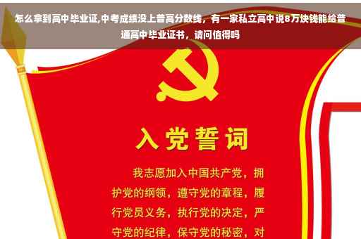 怎么拿到高中毕业证,中考成绩没上普高分数线，有一家私立高中说8万块钱能给普通高中毕业证书，请问值得吗