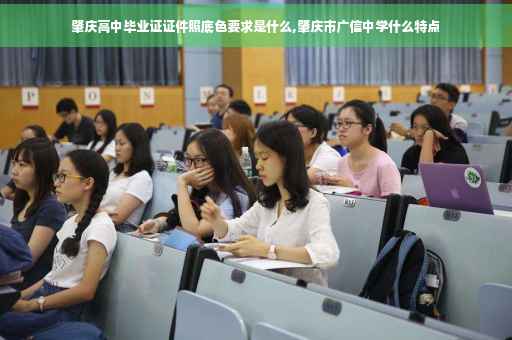 肇庆高中毕业证证件照底色要求是什么,肇庆市广信中学什么特点