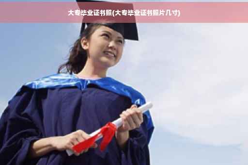 大专毕业证书照(大专毕业证书照片几寸)