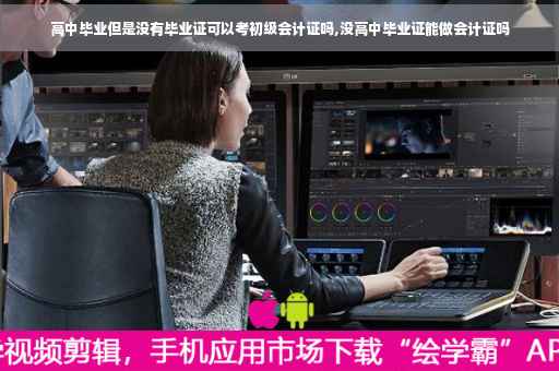 高中毕业但是没有毕业证可以考初级会计证吗,没高中毕业证能做会计证吗
