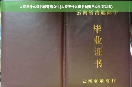 大专学什么证书最有用女生(大专学什么证书最有用女生可以考)