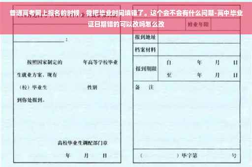普通高考网上报名的时候，我把毕业时间填错了。这个会不会有什么问题-高中毕业证日期错的可以改吗怎么改