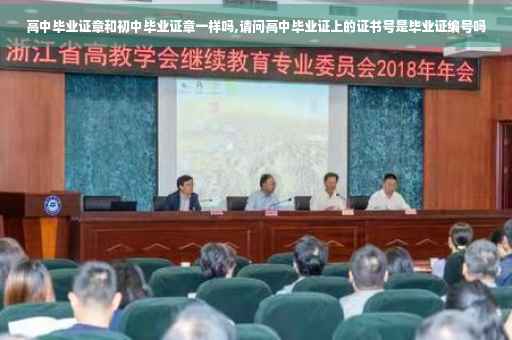 高中毕业证章和初中毕业证章一样吗,请问高中毕业证上的证书号是毕业证编号吗