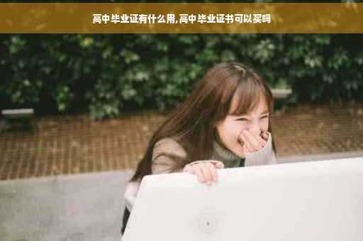 高中毕业证有什么用,高中毕业证书可以买吗 高中毕业证有什么用,高中毕业证书可以买吗