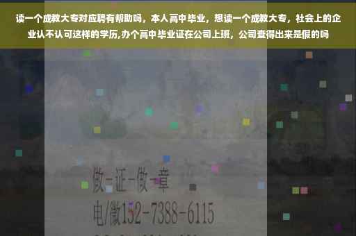 读一个成教大专对应聘有帮助吗，本人高中毕业，想读一个成教大专，社会上的企业认不认可这样的学历,办个高中毕业证在公司上班，公司查得出来是假的吗