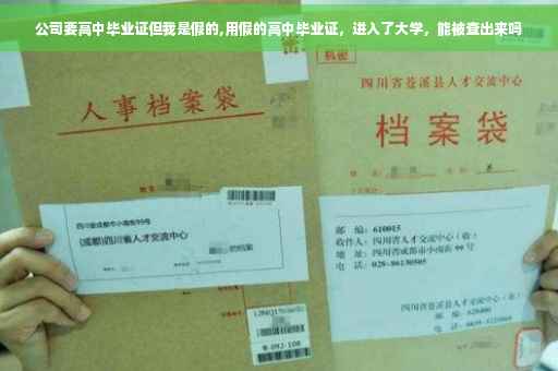 公司要高中毕业证但我是假的,用假的高中毕业证，进入了大学，能被查出来吗