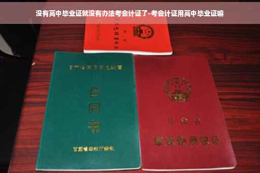 没有高中毕业证就没有办法考会计证了-考会计证用高中毕业证嘛