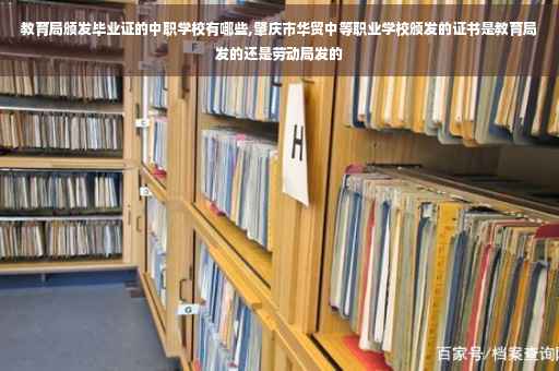 教育局颁发毕业证的中职学校有哪些,肇庆市华贸中等职业学校颁发的证书是教育局发的还是劳动局发的