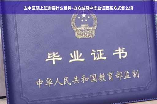 去中医院上班需要什么条件-办方城高中毕业证联系方式怎么填
