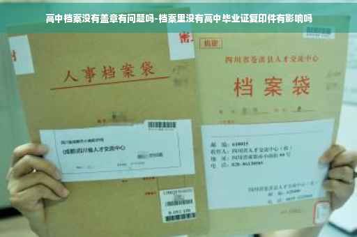高中档案没有盖章有问题吗-档案里没有高中毕业证复印件有影响吗