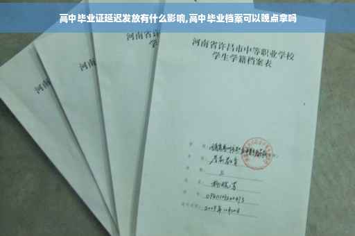 高中毕业证延迟发放有什么影响,高中毕业档案可以晚点拿吗