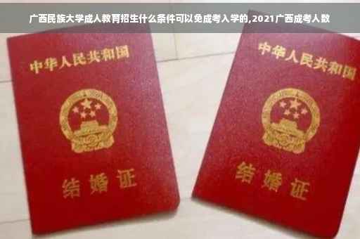 广西民族大学成人教育招生什么条件可以免成考入学的,2021广西成考人数
