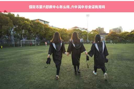 保定市第六职教中心怎么样,六中高中毕业证有用吗