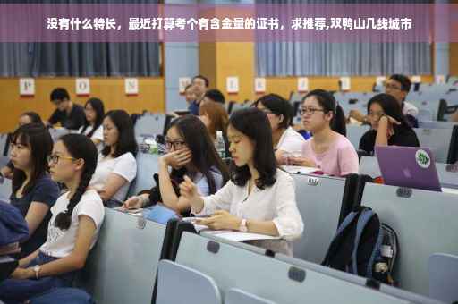 没有什么特长，最近打算考个有含金量的证书，求推荐,双鸭山几线城市