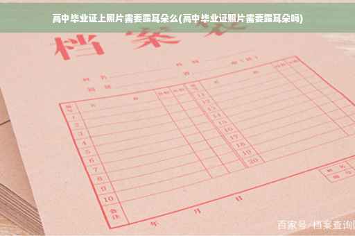 高中毕业证上照片需要露耳朵么(高中毕业证照片需要露耳朵吗)
