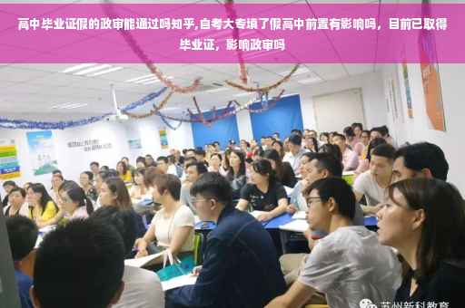 高中毕业证假的政审能通过吗知乎,自考大专填了假高中前置有影响吗，目前已取得毕业证，影响政审吗