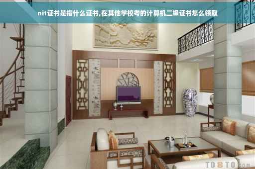 nit证书是指什么证书,在其他学校考的计算机二级证书怎么领取