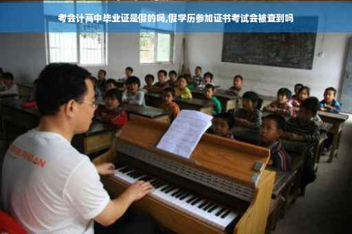 考会计高中毕业证是假的吗,假学历参加证书考试会被查到吗 考会计高中毕业证是假的吗,假学历参加证书考试会被查到吗