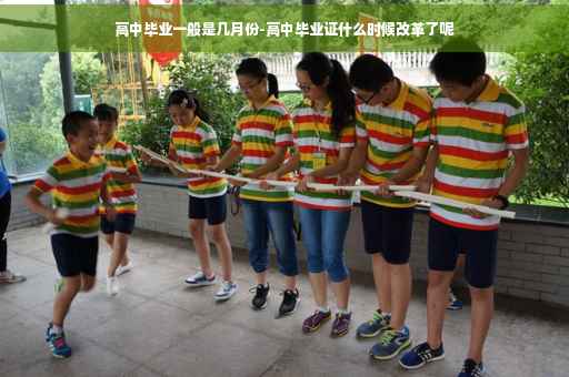 高中毕业一般是几月份-高中毕业证什么时候改革了呢