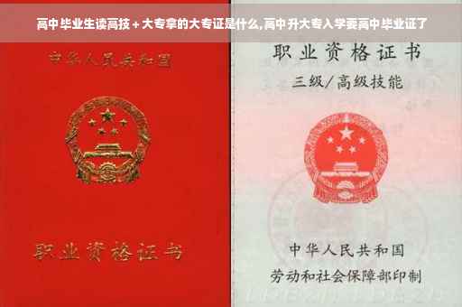 高中毕业生读高技＋大专拿的大专证是什么,高中升大专入学要高中毕业证了