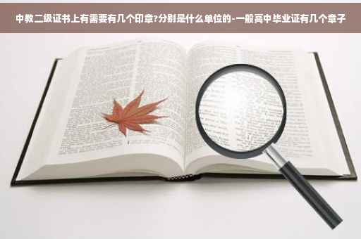 中教二级证书上有需要有几个印章?分别是什么单位的-一般高中毕业证有几个章子