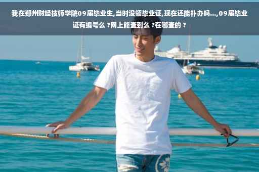 我在郑州财经技师学院09届毕业生,当时没领毕业证,现在还能补办吗...,09届毕业证有编号么 ?网上能查到么 ?在哪查的 ?