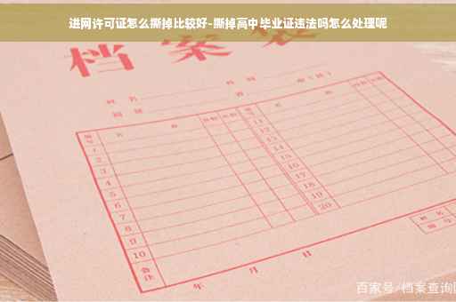 进网许可证怎么撕掉比较好-撕掉高中毕业证违法吗怎么处理呢
