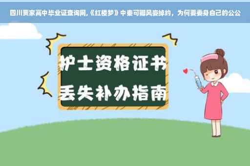 四川贾家高中毕业证查询网,《红楼梦》中秦可卿风姿绰约，为何要委身自己的公公