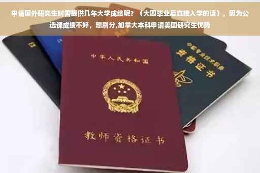 申请国外研究生时需提供几年大学成绩呢？（大四毕业后直接入学的话），因为公选课成绩不好，想刷分,加拿大本科申请美国研究生优势