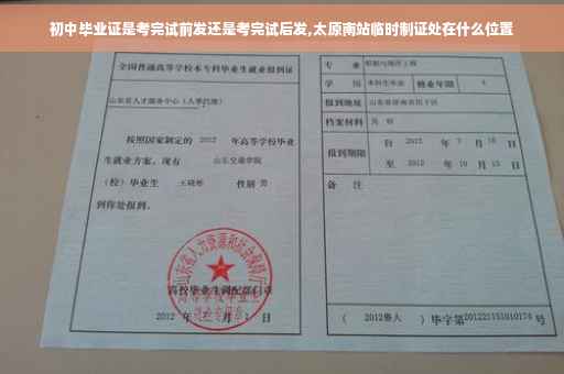 初中毕业证是考完试前发还是考完试后发,太原南站临时制证处在什么位置