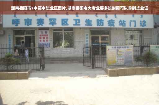 湖南岳阳市7中高中毕业证图片,湖南岳阳电大专业要多长时间可以拿到毕业证