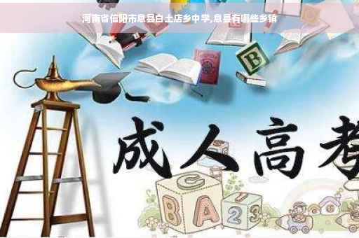 河南省信阳市息县白土店乡中学,息县有哪些乡镇