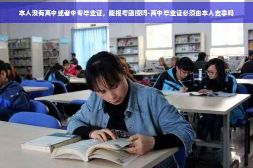 本人没有高中或者中专毕业证，能报考函授吗-高中毕业证必须由本人去拿吗