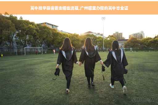 高中挂学籍需要走哪些流程,广州哪里办假的高中毕业证