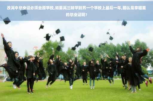 改高中毕业证必须去原学校,如果高三转学到另一个学校上最后一年,那么是拿哪里的毕业证啊?