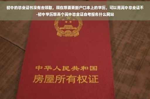 初中的毕业证书没有去领取，现在想要更新户口本上的学历，可以用高中毕业证不-初中学历想弄个高中毕业证自考报名什么网站