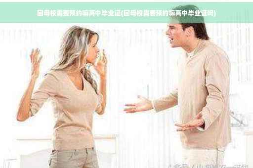 回母校需要预约嘛高中毕业证(回母校需要预约嘛高中毕业证吗)