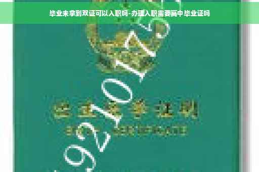 毕业未拿到双证可以入职吗-办理入职需要高中毕业证吗