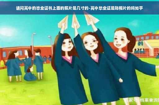请问高中的毕业证书上面的照片是几寸的-高中毕业证是贴相片的吗知乎