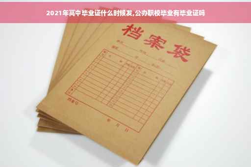 2021年高中毕业证什么时候发,公办职校毕业有毕业证吗