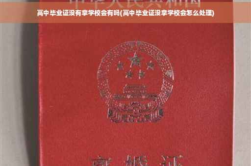高中毕业证没有拿学校会有吗(高中毕业证没拿学校会怎么处理)
