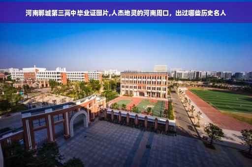 河南郸城第三高中毕业证图片,人杰地灵的河南周口，出过哪些历史名人