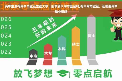 高中生没有高中毕业证去读大学，能拿到大学毕业证吗,有大专毕业证，还需要高中毕业证吗