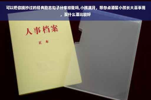 可以把你摘抄过的经典励志句子分享给我吗,小孩满月，想存点酒留小孩长大喜事用，买什么酒比较好