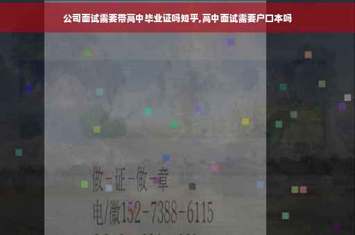 公司面试需要带高中毕业证吗知乎,高中面试需要户口本吗