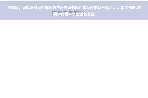 学信网，可以查到高中毕业的学历或证书吗？本人初中就不读了……找工作难,老同学的高中毕业证怎么查